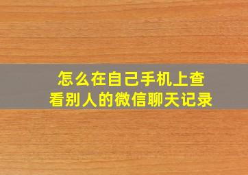 怎么在自己手机上查看别人的微信聊天记录