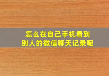 怎么在自己手机看到别人的微信聊天记录呢