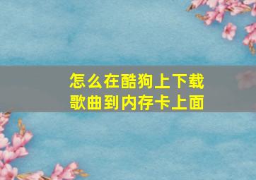 怎么在酷狗上下载歌曲到内存卡上面