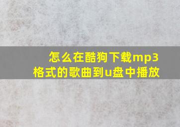 怎么在酷狗下载mp3格式的歌曲到u盘中播放