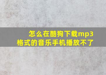 怎么在酷狗下载mp3格式的音乐手机播放不了