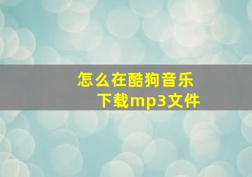 怎么在酷狗音乐下载mp3文件