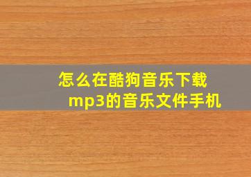 怎么在酷狗音乐下载mp3的音乐文件手机