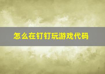 怎么在钉钉玩游戏代码