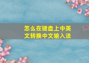 怎么在键盘上中英文转换中文输入法