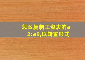 怎么复制工资表的a2:a9,以转置形式