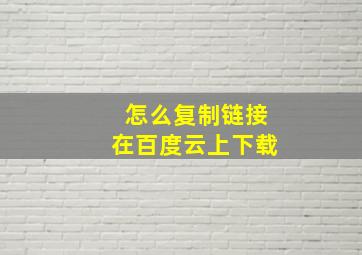 怎么复制链接在百度云上下载