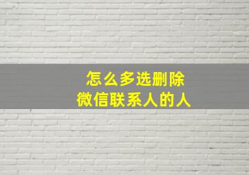 怎么多选删除微信联系人的人