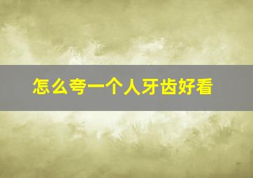 怎么夸一个人牙齿好看