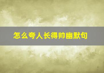 怎么夸人长得帅幽默句