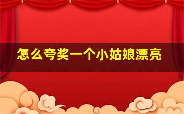 怎么夸奖一个小姑娘漂亮