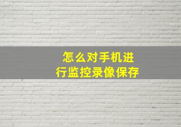 怎么对手机进行监控录像保存