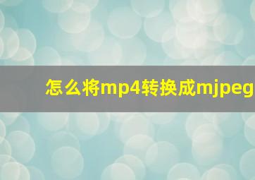 怎么将mp4转换成mjpeg