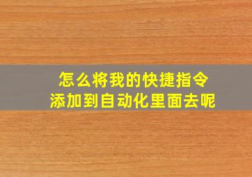 怎么将我的快捷指令添加到自动化里面去呢