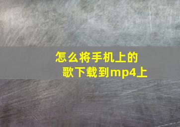 怎么将手机上的歌下载到mp4上