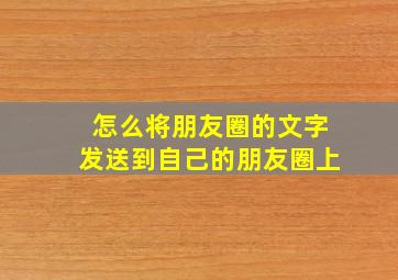 怎么将朋友圈的文字发送到自己的朋友圈上