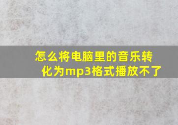 怎么将电脑里的音乐转化为mp3格式播放不了