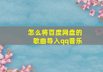 怎么将百度网盘的歌曲导入qq音乐