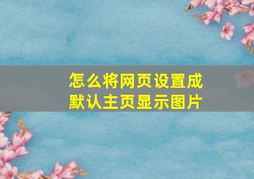 怎么将网页设置成默认主页显示图片