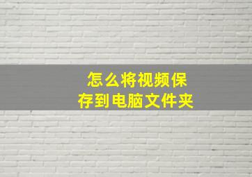 怎么将视频保存到电脑文件夹