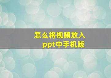 怎么将视频放入ppt中手机版