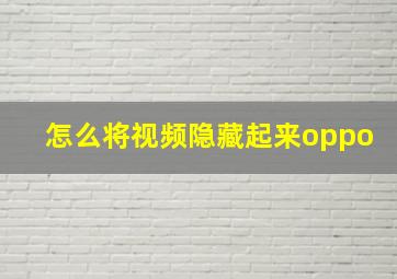 怎么将视频隐藏起来oppo