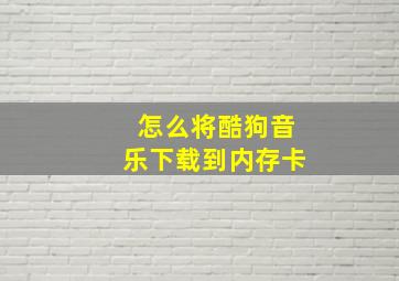 怎么将酷狗音乐下载到内存卡