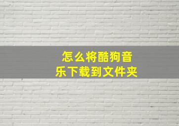 怎么将酷狗音乐下载到文件夹