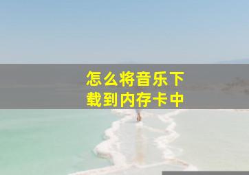 怎么将音乐下载到内存卡中