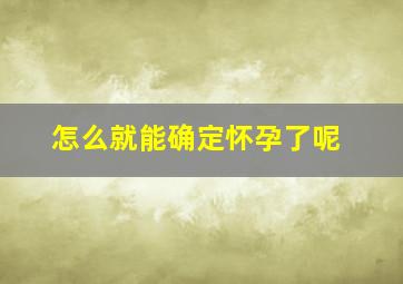 怎么就能确定怀孕了呢