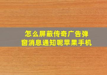 怎么屏蔽传奇广告弹窗消息通知呢苹果手机