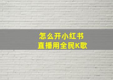 怎么开小红书直播用全民K歌