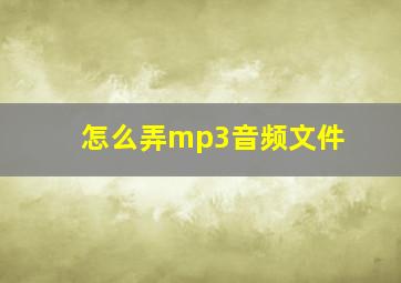 怎么弄mp3音频文件