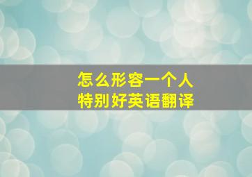 怎么形容一个人特别好英语翻译