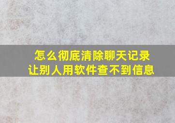 怎么彻底清除聊天记录让别人用软件查不到信息