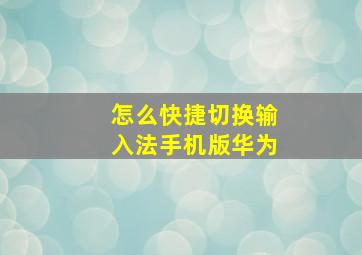 怎么快捷切换输入法手机版华为