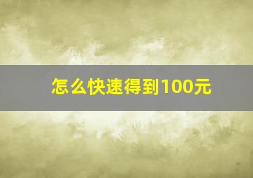 怎么快速得到100元