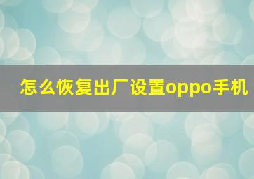 怎么恢复出厂设置oppo手机