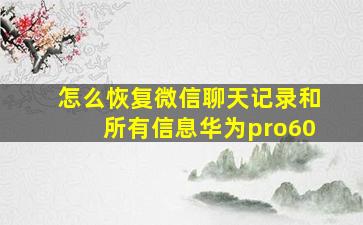 怎么恢复微信聊天记录和所有信息华为pro60