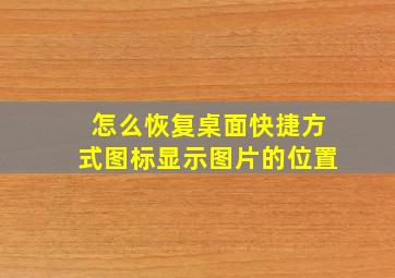 怎么恢复桌面快捷方式图标显示图片的位置