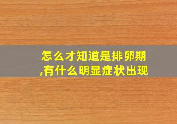 怎么才知道是排卵期,有什么明显症状出现