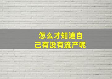 怎么才知道自己有没有流产呢