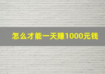 怎么才能一天赚1000元钱