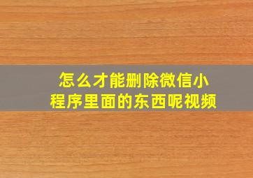 怎么才能删除微信小程序里面的东西呢视频