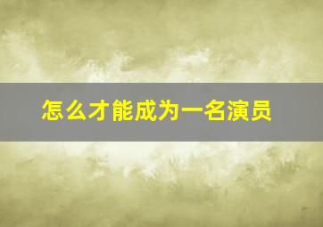 怎么才能成为一名演员