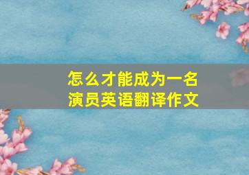 怎么才能成为一名演员英语翻译作文