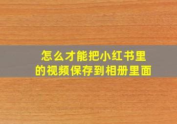 怎么才能把小红书里的视频保存到相册里面