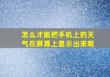 怎么才能把手机上的天气在屏幕上显示出来呢