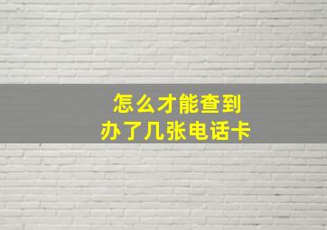 怎么才能查到办了几张电话卡