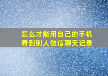 怎么才能用自己的手机看到别人微信聊天记录